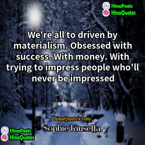 Sophie Kinsella Quotes | We're all to driven by materialism. Obsessed